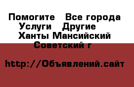 Помогите - Все города Услуги » Другие   . Ханты-Мансийский,Советский г.